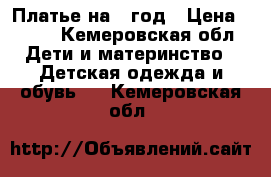 Платье на 1 год › Цена ­ 900 - Кемеровская обл. Дети и материнство » Детская одежда и обувь   . Кемеровская обл.